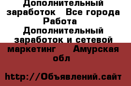 Дополнительный заработок - Все города Работа » Дополнительный заработок и сетевой маркетинг   . Амурская обл.